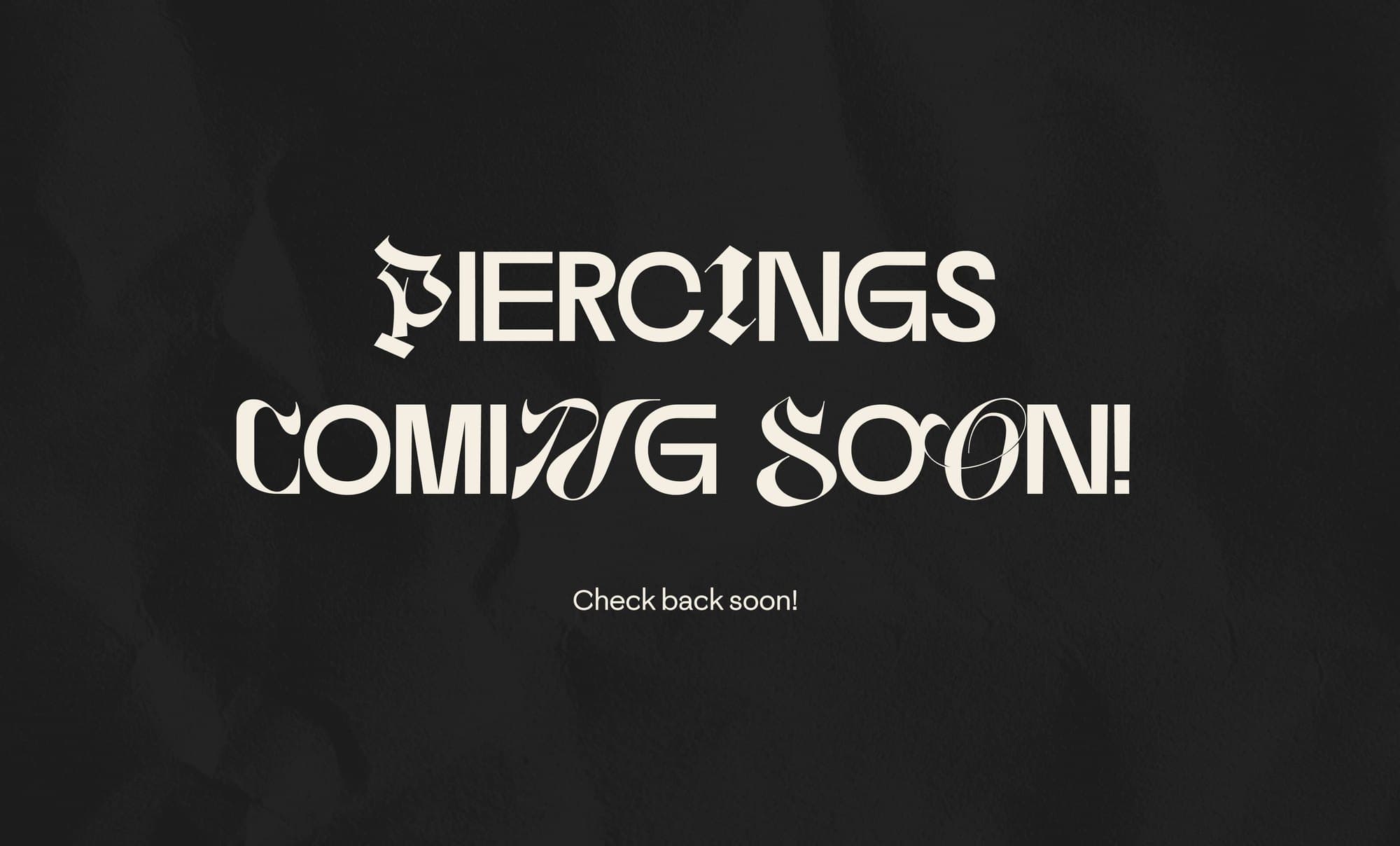 Piercings coming soon, check back soon